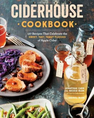 Ciderhouse Cookbook: 127 Recipes That Celebrate the Sweet, Tart, Tangy Flavors of Apple Cider by Carr, Jonathan