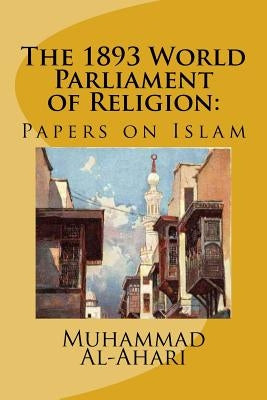 The 1893 World Parliament of Religion: : Papers on Islam by Al-Ahari, Muhammed Abdullah