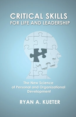 Critical Skills for Life and Leadership: The New Science of Personal and Organizational Development by Kueter, Ryan A.