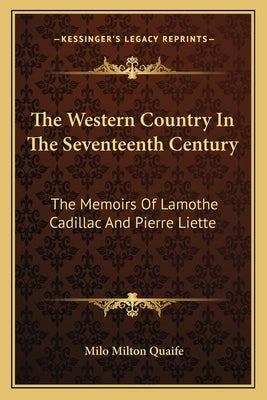 The Western Country in the Seventeenth Century: The Memoirs of Lamothe Cadillac and Pierre Liette by Quaife, Milo Milton