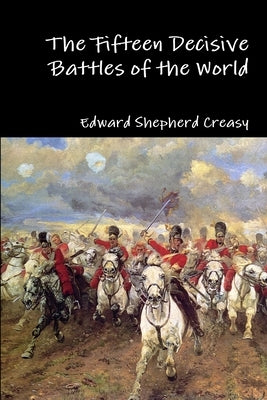 The Fifteen Decisive Battles of the World by Creasy, Edward Shepherd