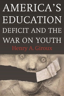 America's Education Deficit and the War on Youth: Reform Beyond Electoral Politics by Giroux, Henry A.
