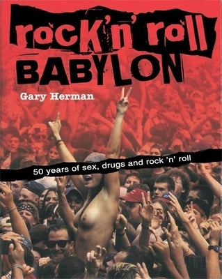 Rock 'n' Roll Babylon: 50 Years of Sex, Drugs and Rock 'n' Roll by Herman, Gary