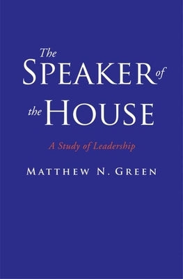 The Speaker of the House: A Study of Leadership by Green, Matthew N.