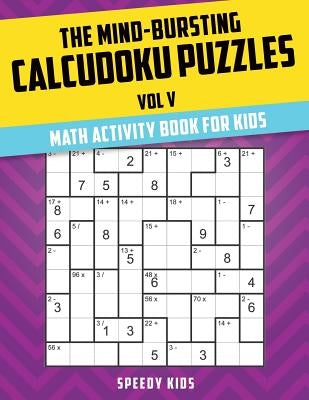 The Mind-Bursting Calcudoku Puzzles Vol V: Math Activity Book for Kids by Speedy Kids