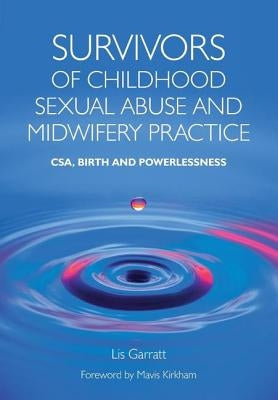 Survivors of Childhood Sexual Abuse and Midwifery Practice: Csa, Birth and Powerlessness by Garratt, Lis