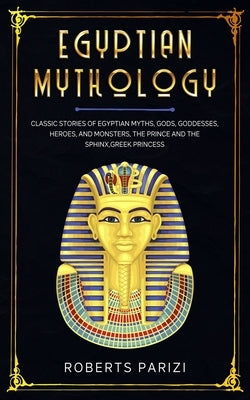 Egyptian Mythology: Classic Stories of Egyptian Myths, Gods, Goddesses, Heroes, and Monsters, The Prince and The Sphinx, Greek Princess by Parizi, Roberts