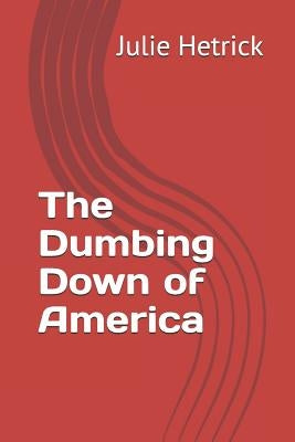 The Dumbing Down of America by Hetrick, Robert