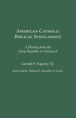 American Catholic Biblical Scholarship: A History from the Early Republic to Vatican II by Fogarty, Gerald P.