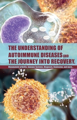 The Understanding of Autoimmune Diseases and the journey into recovery.: Topics include:: Rheumatoid arthritis , Immune Systems, Diagnosis, Remission by Hewitt, Shiann