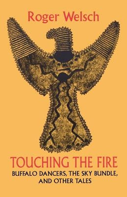 Touching the Fire: Buffalo Dancers, the Sky Bundle, and Other Tales by Welsch, Roger