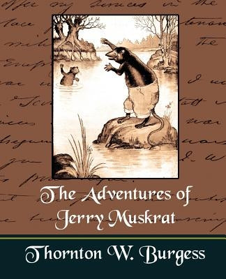 The Adventures of Jerry Muskrat by Thornton W. Burgess, W. Burgess