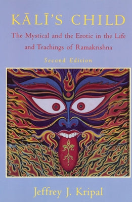 Kali's Child: The Mystical and the Erotic in the Life and Teachings of Ramakrishna by Kripal, Jeffrey J.