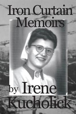 Iron Curtain Memoirs: Before, Behind and Escape by Kucholick, Irene