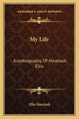 My Life: Autobiography of Havelock Ellis by Havelock, Ellis