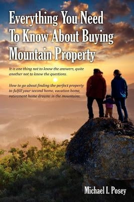 Everything You Need To Know About Buying Mountain Property: It is one thing not to know the answers, quite another not to know the questions. How to g by Posey, Michael I.