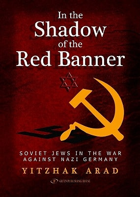 In the Shadow of the Red Banner: Soviet Jews in the War Against Nazi Gemany by Arad, Yitzchak