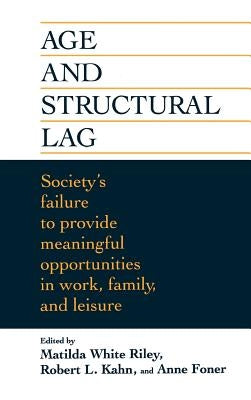 Age and Structural Lag: Society's Failure to Provide Meaningful Opportunities in Work, Family, and Leisure by Riley, Matilda White