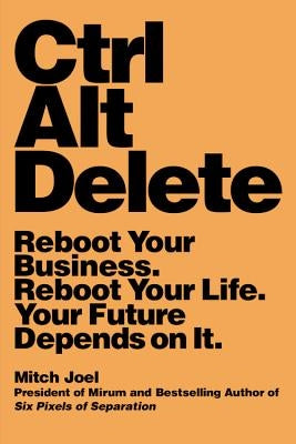 Ctrl Alt Delete: Reboot Your Business. Reboot Your Life. Your Future Depends on It. by Joel, Mitch