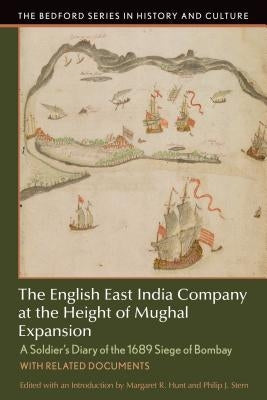 The English East India Company at the Height of Mughal Expansion: A Soldier's Diary of the 1689 Siege of Bombay, with Related Documents by Hunt, Margaret R.