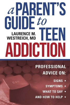 A Parent's Guide to Teen Addiction: Professional Advice on Signs, Symptoms, What to Say, and How to Help by Westreich, Laurence M.