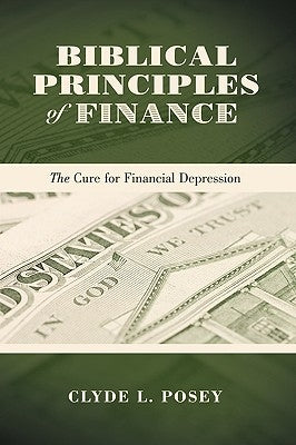 Biblical Principles of Finance: The Cure for Financial Depression by Posey, Clyde L.