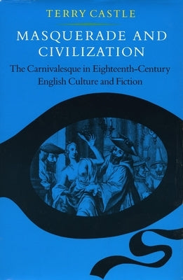 Masquerade and Civilization: The Carnivalesque in Eighteenth-Century English Culture and Fiction by Castle, Terry