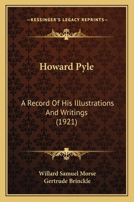 Howard Pyle: A Record of His Illustrations and Writings (1921) by Morse, Willard Samuel