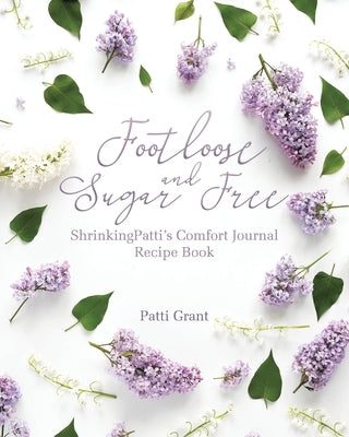 Footloose and Sugar Free: ShrinkingPatti's Comfort Journal Recipe Book by Grant, Patti