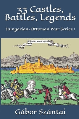 33 Castles, Battles, Legends: Hungarian-Ottoman War Series 1 by King, Suzanna