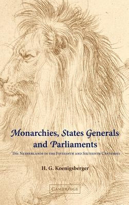 Monarchies, States Generals and Parliaments: The Netherlands in the Fifteenth and Sixteenth Centuries by Koenigsberger, H. G.