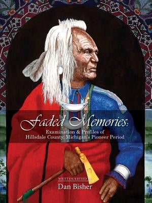 Faded Memories: Examination & Profiles of Hillsdale County's Pioneer Period by Bisher, Dan