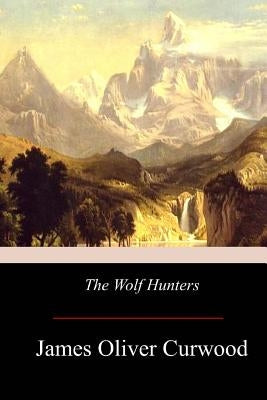 The Wolf Hunters by Curwood, James Oliver