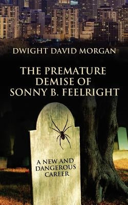The Premature Demise of Sonny B. Feelright: A New and Dangerous Career by Morgan, Dwight David