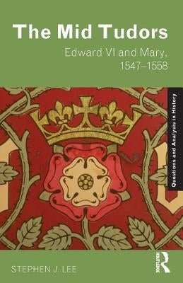 The Mid Tudors: Edward VI and Mary, 1547-1558 by Lee, Stephen J.