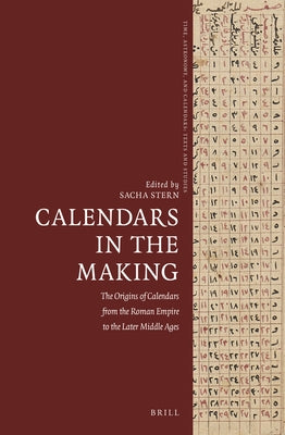 Calendars in the Making: The Origins of Calendars from the Roman Empire to the Later Middle Ages by Stern, Sacha
