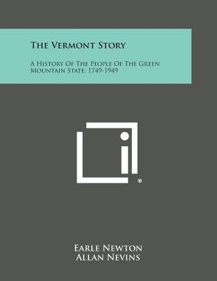 The Vermont Story: A History of the People of the Green Mountain State, 1749-1949 by Newton, Earle