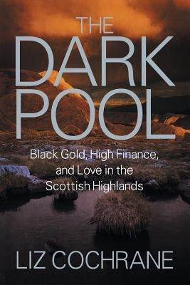 The Dark Pool: Black Gold, High Finance, and Love in the Scottish Highlands by Cochrane, Liz