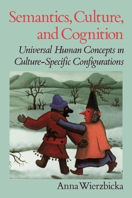 Semantics, Culture, and Cognition: Universal Human Concepts in Culture-Specific Configurations by Wierzbicka, Anna