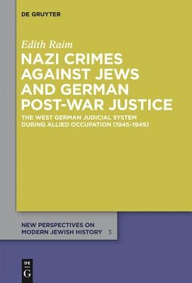 Nazi Crimes Against Jews and German Post-War Justice: The West German Judicial System During Allied Occupation (1945-1949) by Raim, Edith
