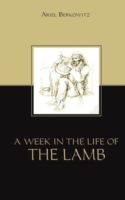 A Week in the Life of the Lamb by Berkowitz, Ariel