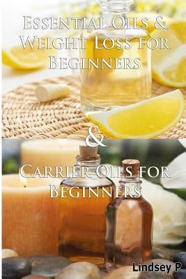 Essential Oils & Weight Loss for Beginners & Carrier Oils for Beginners by P, Lindsey