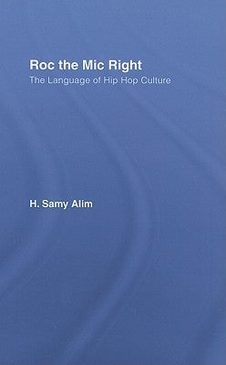 Roc the MIC Right: The Language of Hip Hop Culture by Alim, H. Samy
