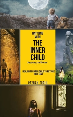 Battling with the Innerchild Journey to Home: Healin My Inner Child to Restore Self-love by Toplu, Reyhan
