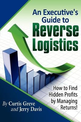 An Executive's Guide to Reverse Logistics: How to Find Hidden Profits by Managing Returns by Davis, Jerry