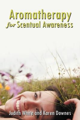 Aromatherapy for Scentual Awareness by White, Judith