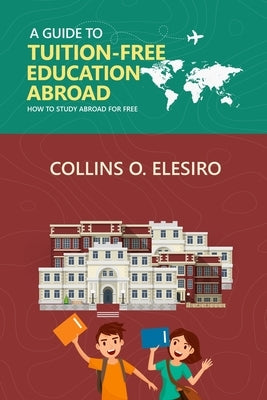 A Guide to Tuition Free Education Abroad: How to Study Abroad for Free by Elesiro, Collins