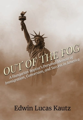 Out of the Fog: A Hungarian Baptist's Personal Memoir of Immigration, Conversion, and Success in America by Kautz, Edwin Lucas