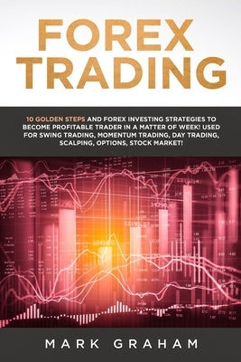Forex Trading: 10 Golden Steps and Forex Investing Strategies to Become Profitable Trader in a Matter of Week! Used for Swing Trading by Graham, Mark