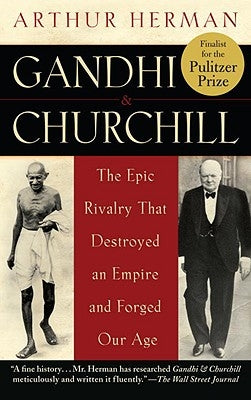 Gandhi & Churchill: The Epic Rivalry That Destroyed an Empire and Forged Our Age by Herman, Arthur